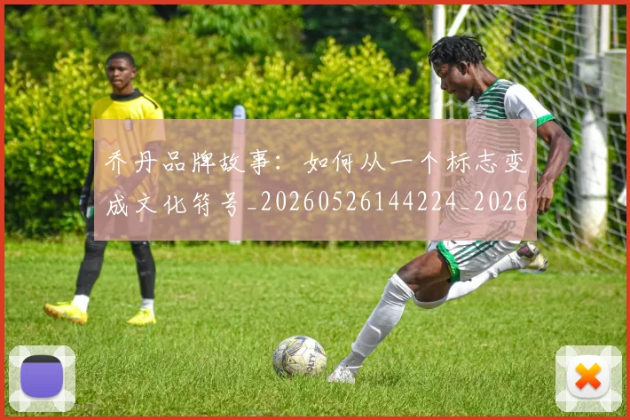 乔丹品牌故事:如何从一个标志变成文化符号_20260526144224_20260608142654
