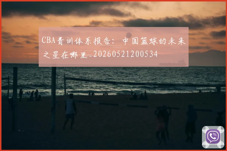 CBA青训体系报告：中国篮球的未来之星在哪里_20260521200534