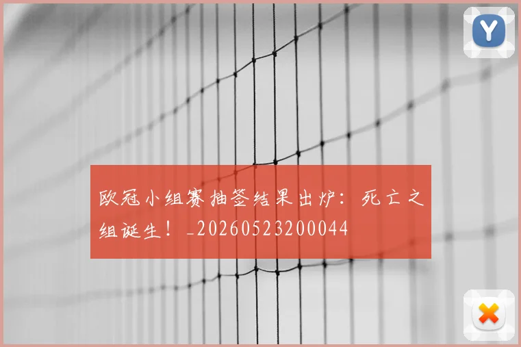 欧冠小组赛抽签结果出炉：死亡之组诞生！_20260523200044