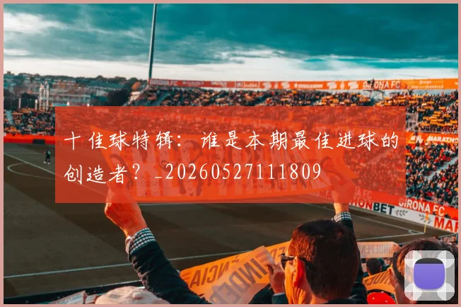 十佳球特辑:谁是本期最佳进球的创造者?_20260527111809