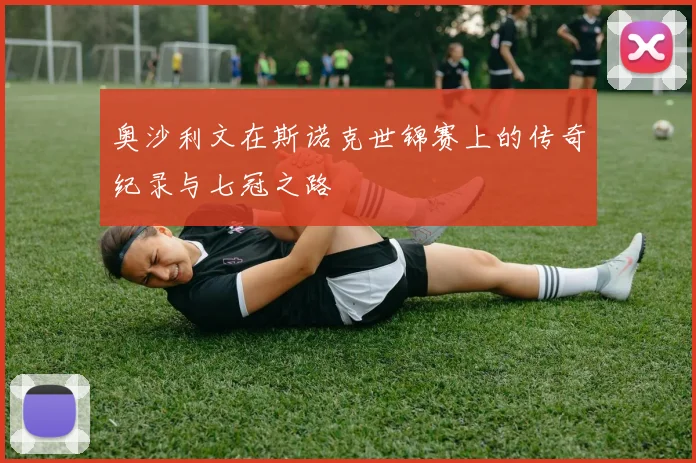 奥沙利文在斯诺克世锦赛上的传奇纪录与七冠之路