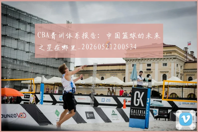 CBA青训体系报告:中国篮球的未来之星在哪里_20260521200534