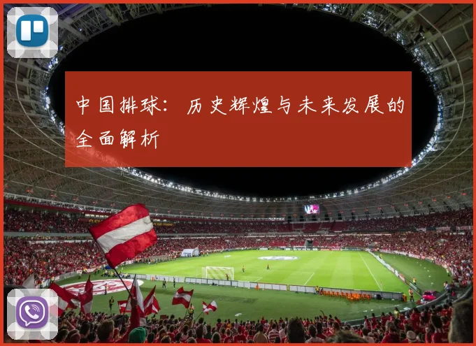 中国排球：历史辉煌与未来发展的全面解析