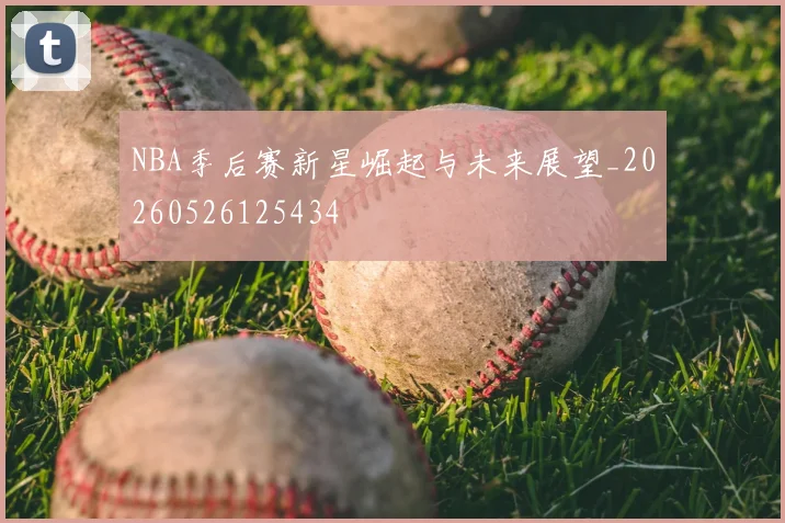 NBA季后赛新星崛起与未来展望_20260526125434