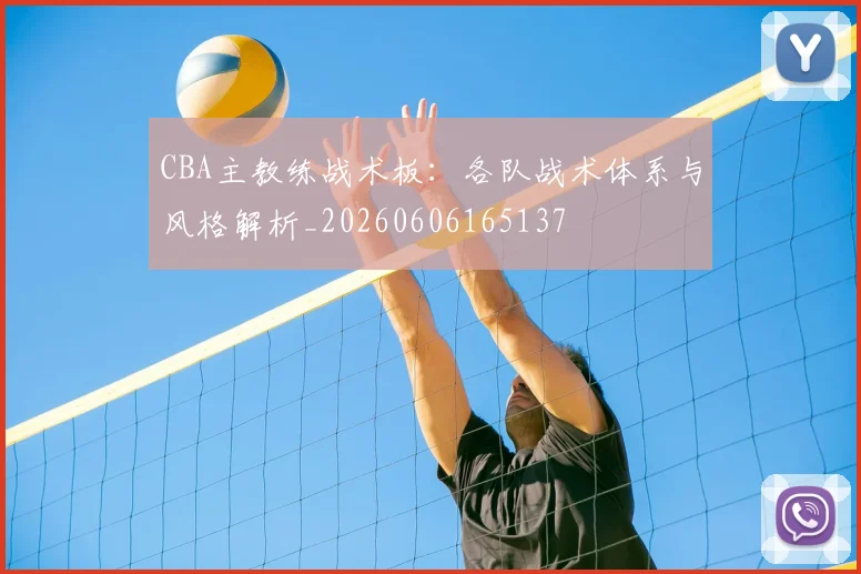 CBA主教练战术板：各队战术体系与风格解析_20260606165137
